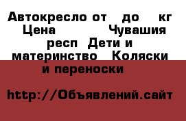 Автокресло от 0 до 18 кг › Цена ­ 2 000 - Чувашия респ. Дети и материнство » Коляски и переноски   